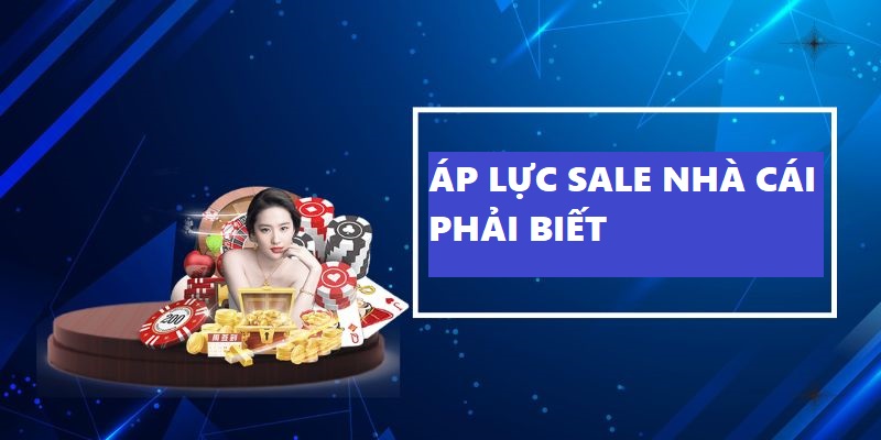 Áp lực sale nhà cái phải biết 