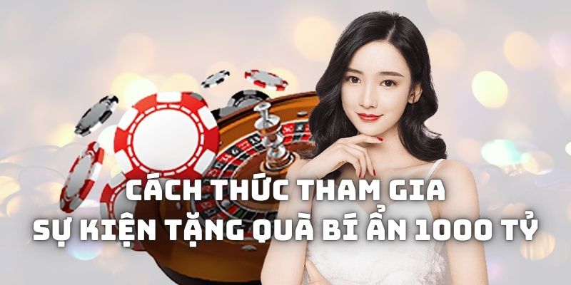 Cách thức tham gia sự kiện Tặng quà bí ẩn 1000 tỷ