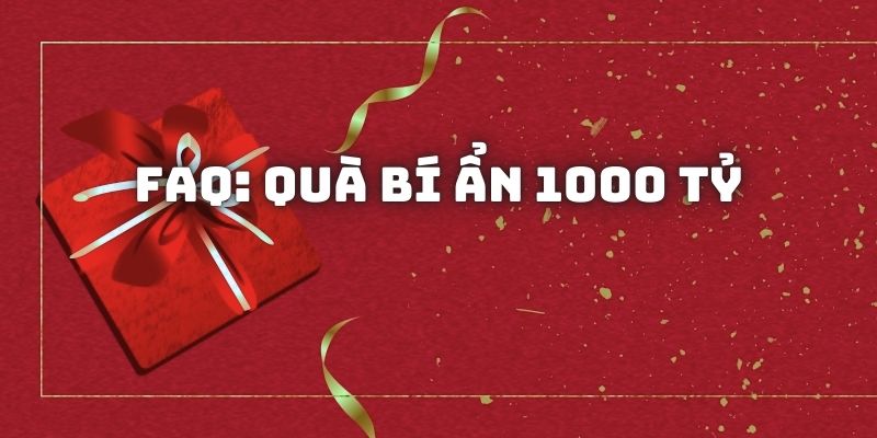 Giải đáp 1 số câu hỏi về Tặng quà bí ẩn 1000 tỷ