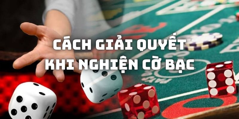 Những cách giải quyết cho câu hỏi nghiện cờ bạc có bỏ được không