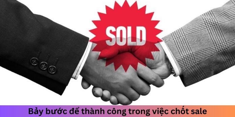 Bảy bước để thành công trong việc chốt sale