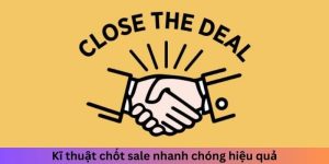 Kỹ thuật chốt sale nhanh chóng hiệu quả