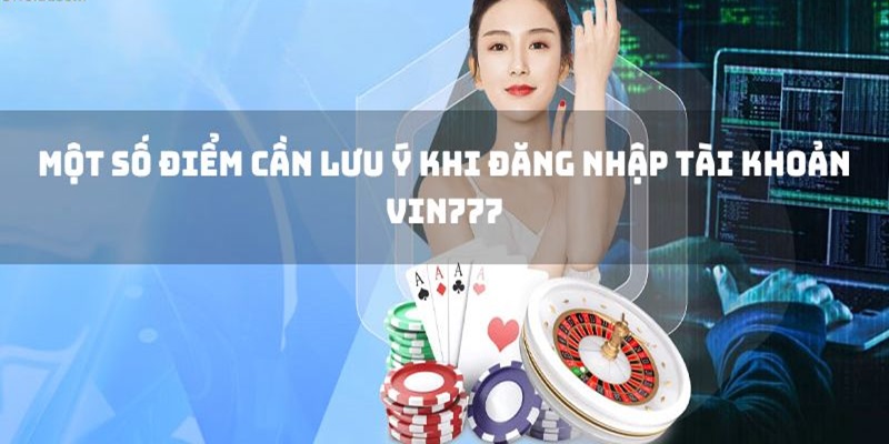 Lưu ý khi thực hiện đăng nhập nhà cái VIN777